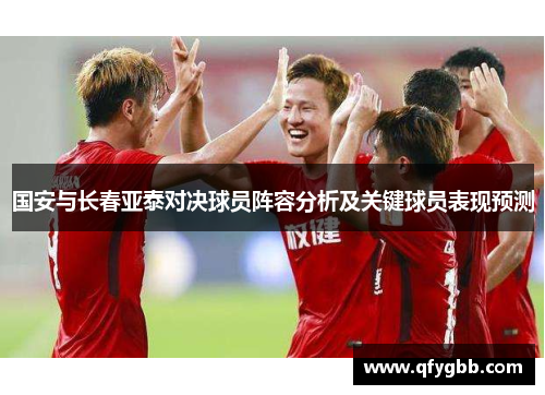 国安与长春亚泰对决球员阵容分析及关键球员表现预测