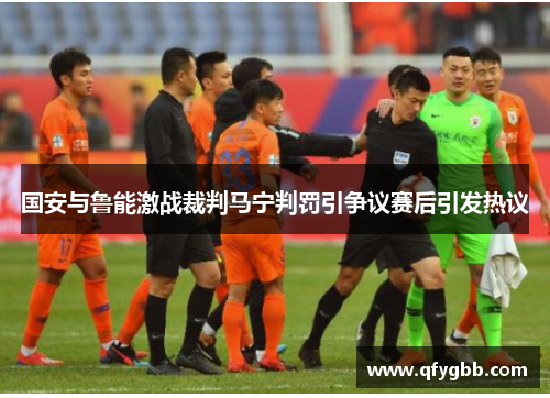 国安与鲁能激战裁判马宁判罚引争议赛后引发热议