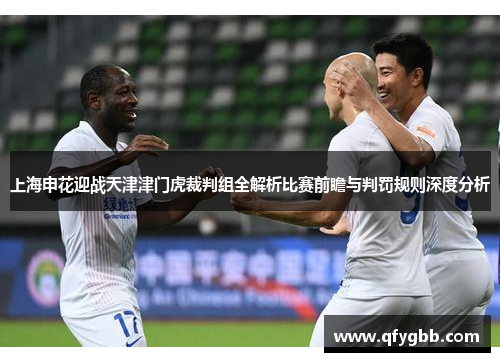 上海申花迎战天津津门虎裁判组全解析比赛前瞻与判罚规则深度分析