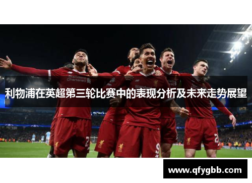 利物浦在英超第三轮比赛中的表现分析及未来走势展望