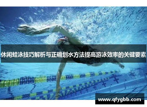 休闲蛙泳技巧解析与正确划水方法提高游泳效率的关键要素