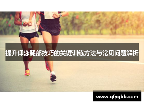 提升仰泳腿部技巧的关键训练方法与常见问题解析