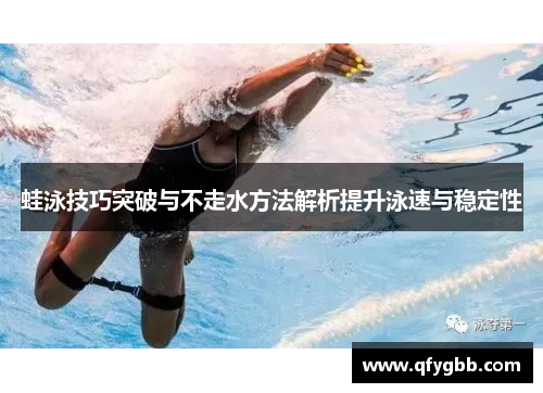 蛙泳技巧突破与不走水方法解析提升泳速与稳定性