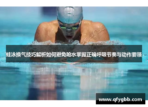 蛙泳换气技巧解析如何避免呛水掌握正确呼吸节奏与动作要领