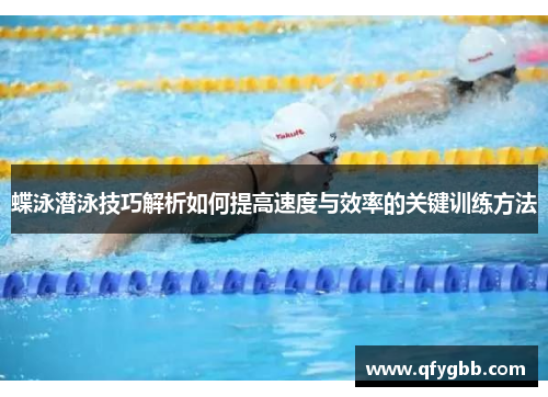 蝶泳潜泳技巧解析如何提高速度与效率的关键训练方法