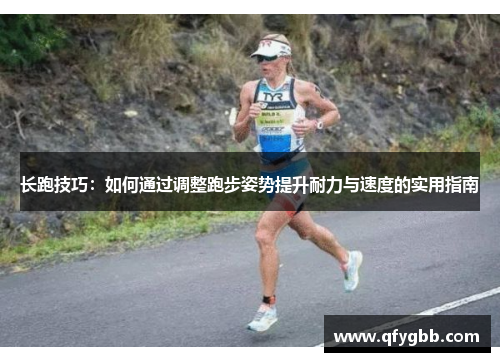 长跑技巧：如何通过调整跑步姿势提升耐力与速度的实用指南